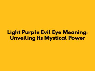 Light Purple Evil Eye Meaning: Unveiling Its Mystical Power
