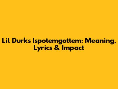 Lil Durk's 'Ispotemgottem': Meaning, Lyrics & Impact