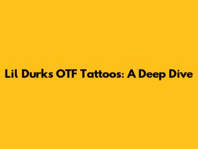 Lil Durk's OTF Tattoos: A Deep Dive