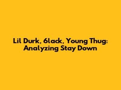 Lil Durk, 6lack, Young Thug: Analyzing "Stay Down"