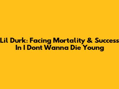 Lil Durk: Facing Mortality & Success In "I Don't Wanna Die Young"