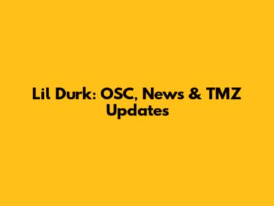 Lil Durk: OSC, News & TMZ Updates