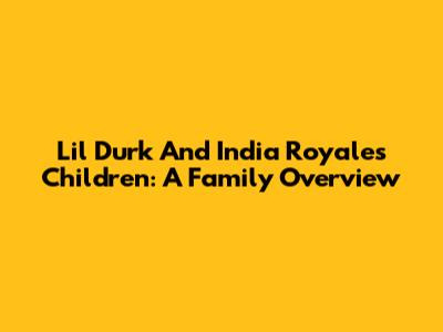 Lil Durk And India Royale's Children: A Family Overview