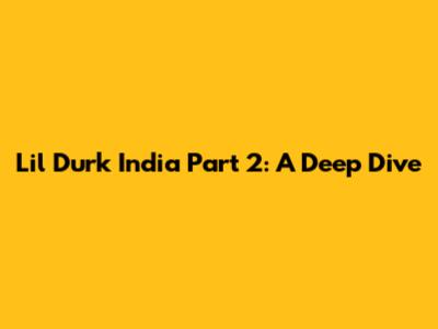 Lil Durk India Part 2: A Deep Dive