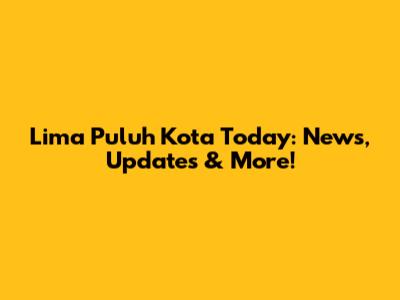 Lima Puluh Kota Today: News, Updates & More!
