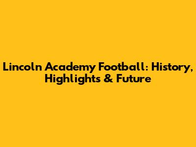 Lincoln Academy Football: History, Highlights & Future