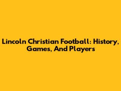 Lincoln Christian Football: History, Games, And Players