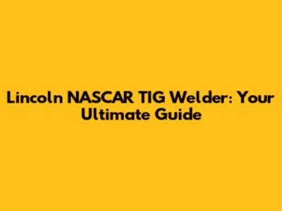 Lincoln NASCAR TIG Welder: Your Ultimate Guide