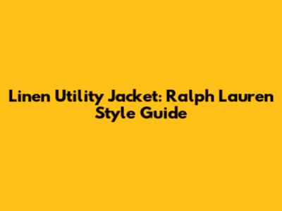 Linen Utility Jacket: Ralph Lauren Style Guide
