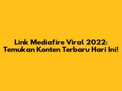 Link Mediafire Viral 2022: Temukan Konten Terbaru Hari Ini!