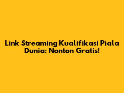 Link Streaming Kualifikasi Piala Dunia: Nonton Gratis!