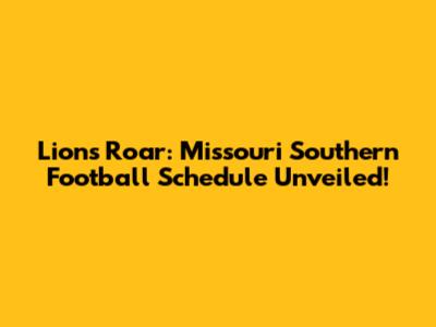 Lions Roar: Missouri Southern Football Schedule Unveiled!