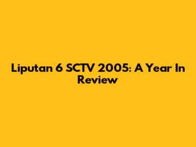 Liputan 6 SCTV 2005: A Year In Review