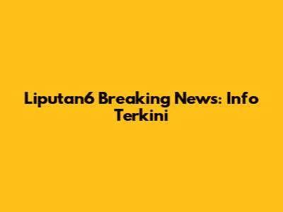 Liputan6 Breaking News: Info Terkini