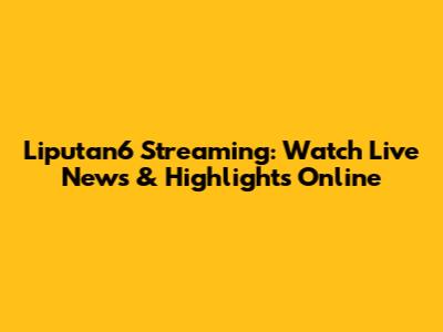 Liputan6 Streaming: Watch Live News & Highlights Online