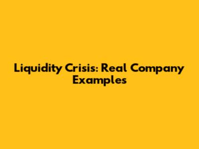 Liquidity Crisis: Real Company Examples