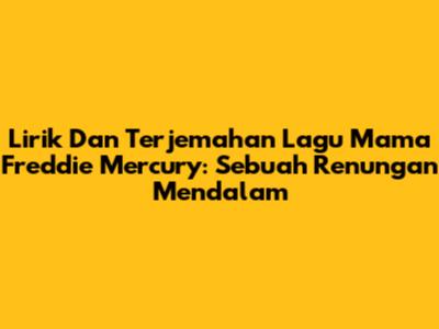 Lirik Dan Terjemahan Lagu 'Mama' Freddie Mercury: Sebuah Renungan Mendalam