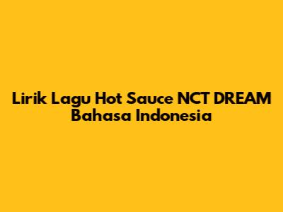 Lirik Lagu "Hot Sauce" NCT DREAM Bahasa Indonesia