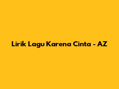 Lirik Lagu 'Karena Cinta' - AZ