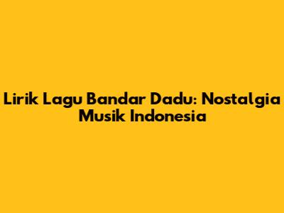 Lirik Lagu Bandar Dadu: Nostalgia Musik Indonesia