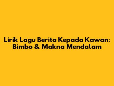 Lirik Lagu Berita Kepada Kawan: Bimbo & Makna Mendalam
