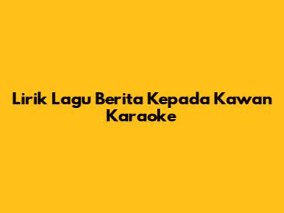 Lirik Lagu Berita Kepada Kawan Karaoke