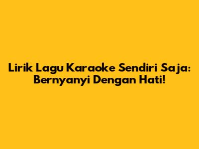Lirik Lagu Karaoke Sendiri Saja: Bernyanyi Dengan Hati!