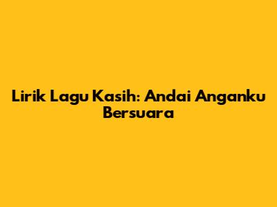 Lirik Lagu Kasih: Andai Anganku Bersuara