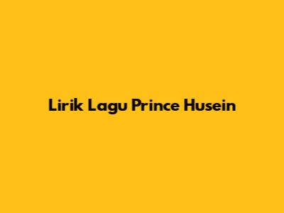 Lirik Lagu Prince Husein