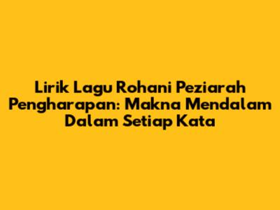Lirik Lagu Rohani 'Peziarah Pengharapan': Makna Mendalam Dalam Setiap Kata