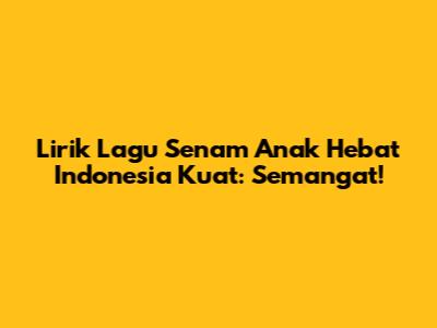 Lirik Lagu Senam Anak Hebat Indonesia Kuat: Semangat!