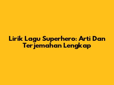 Lirik Lagu Superhero: Arti Dan Terjemahan Lengkap