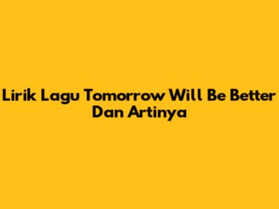 Lirik Lagu Tomorrow Will Be Better Dan Artinya