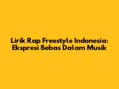 Lirik Rap Freestyle Indonesia: Ekspresi Bebas Dalam Musik