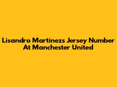 Lisandro Martinez's Jersey Number At Manchester United