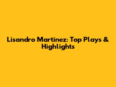 Lisandro Martinez: Top Plays & Highlights