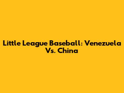 Little League Baseball: Venezuela Vs. China