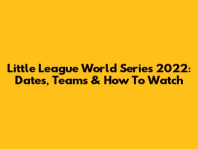 Little League World Series 2022: Dates, Teams & How To Watch
