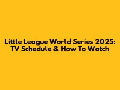 Little League World Series 2025: TV Schedule & How To Watch