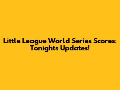 Little League World Series Scores: Tonight's Updates!