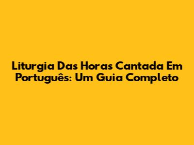 Liturgia Das Horas Cantada Em Português: Um Guia Completo