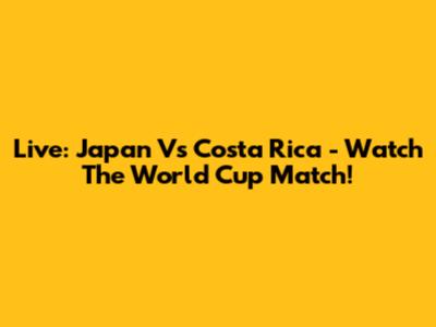 Live: Japan Vs Costa Rica - Watch The World Cup Match!