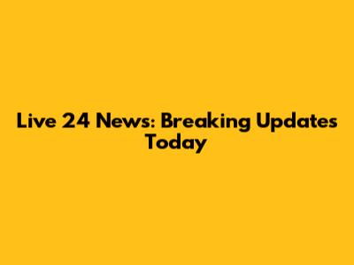 Live 24 News: Breaking Updates Today