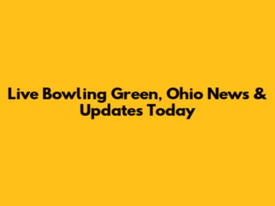 Live Bowling Green, Ohio News & Updates Today
