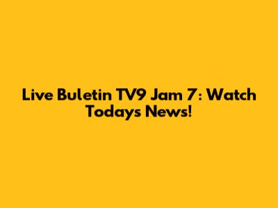 Live Buletin TV9 Jam 7: Watch Today's News!