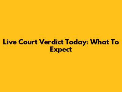 Live Court Verdict Today: What To Expect