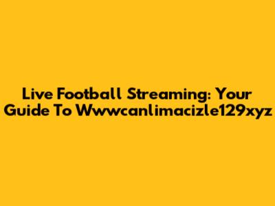 Live Football Streaming: Your Guide To Wwwcanlimacizle129xyz