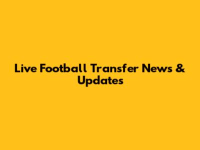 Live Football Transfer News & Updates