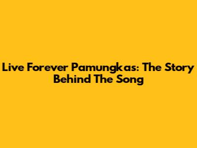 Live Forever Pamungkas: The Story Behind The Song