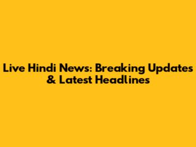 Live Hindi News: Breaking Updates & Latest Headlines